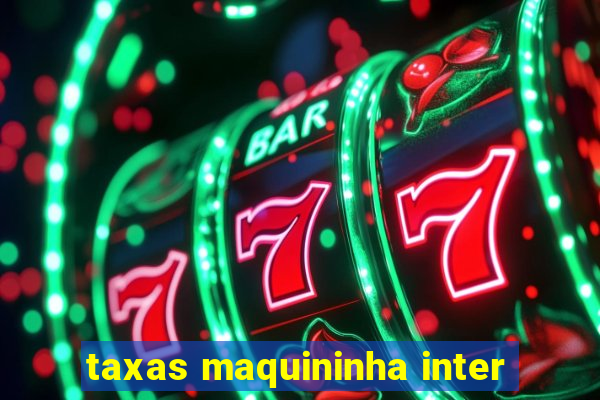 taxas maquininha inter